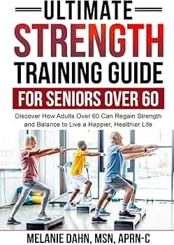 ULTIMATE STRENGTH TRAINING GUIDE FOR SENIORS OVER 60: DISCOVER HOW ADULTS OVER 60 CAN REGAIN STRENGTH AND BALANCE TO LIVE A HAPPIER, HEALTHIER LIFE