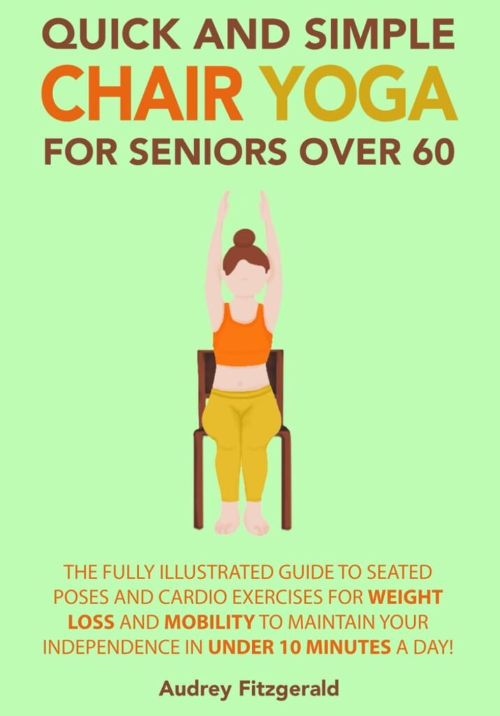 Quick and Simple Chair Yoga for Seniors Over 60: The Fully Illustrated Guide to Seated Poses and Cardio Exercises for Weight Loss and Mobility to ... 10 Minutes a day! (Senior Fitness Series)     Paperback – March 19, 2023