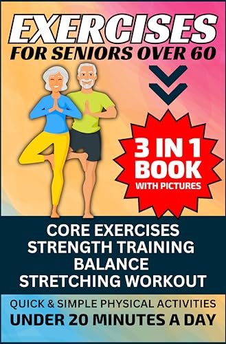 Exercises for Seniors Over 60: 3 in 1 Book With Pictures- Core Exercises, Strength Training, Balance  Stretching Workout, Quick  Simple Physical Activities Under 20 Minutes A Day     Paperback – October 2, 2023