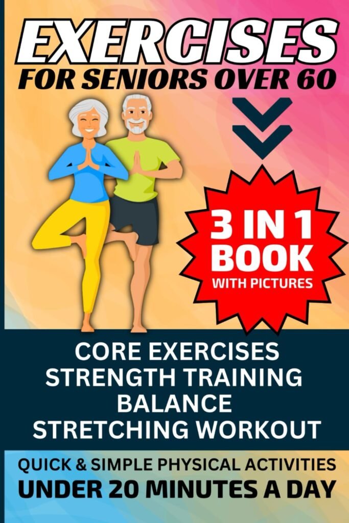 Exercises for Seniors Over 60: 3 in 1 Book With Pictures- Core Exercises, Strength Training, Balance  Stretching Workout, Quick  Simple Physical Activities Under 20 Minutes A Day     Paperback – October 2, 2023